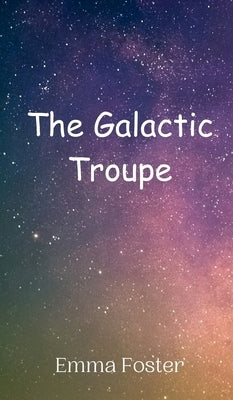 The Galactic Troupe by Foster, Emma