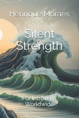 Silent Strength: For Introverts Worldwide by Moraes, Henrique