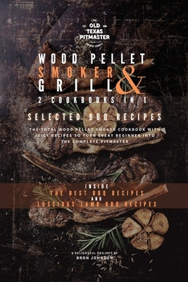 The Wood Pellet Smoker and Grill 2 Cookbooks in 1: Selected BBQ Recipes by The Old Texas Pitmaster