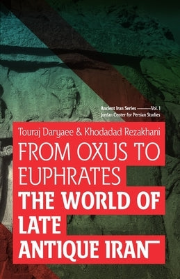 From Oxus to Euphrates: The World of Late Antique Iran by Rezakhani, Khodadad