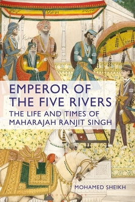 Emperor of the Five Rivers: The Life and Times of Maharajah Ranjit Singh by Sheikh, Mohamed