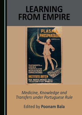 Learning from Empire: Medicine, Knowledge and Transfers Under Portuguese Rule by Bala, Poonam