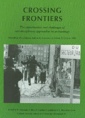 Crossing Frontiers: The Opportunities and Challenges of Interdisciplinary Approaches to Archaeology: Proceedings of a Conference Held at the Unviersit by Schroeder, H.