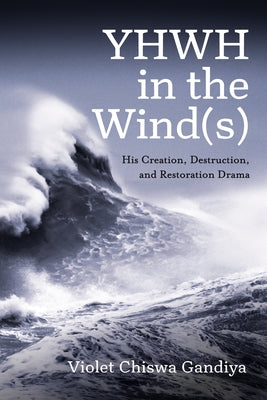 Yhwh in the Wind(s): His Creation, Destruction, and Restoration Drama by Chiswa Gandiya, Violet
