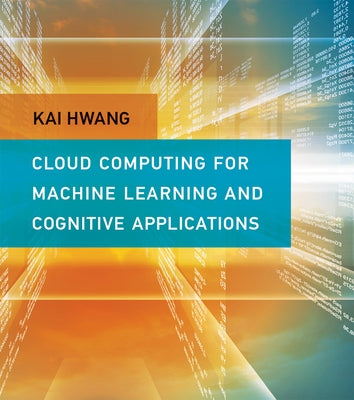 Cloud Computing for Machine Learning and Cognitive Applications by Hwang, Kai
