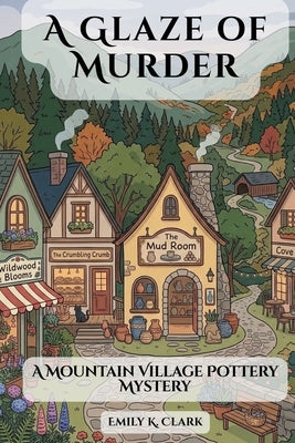 A Glaze of Murder: A Mountain Village Pottery Mystery by Clark, Emily K.