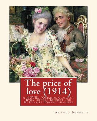 The price of love (1914), By: Arnold Bennett, illustrator C. E. Chambers (novel): (Original Classics), Charles Edward Chambers (August 9, 1883 - Nov by Chambers, C. E.