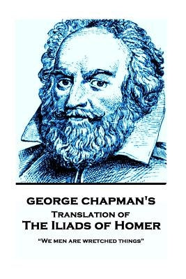 The Iliads of Homer by George Chapman: "We men are wretched things" by Chapman, George