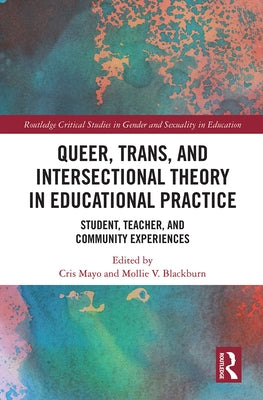 Queer, Trans, and Intersectional Theory in Educational Practice: Student, Teacher, and Community Experiences by Mayo, Cris