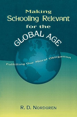 Making Schooling Relevant for the Global Age: Fulfilling Our Moral Obligation by Nordgren, R. D.
