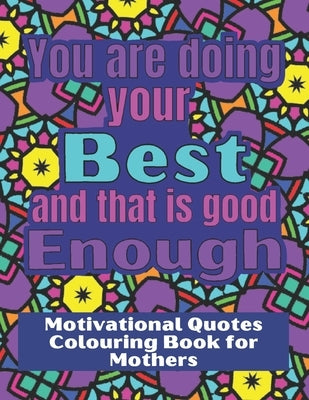 You are doing your best and that is good Enough: Colouring book for stressed mothers, with motivational quotes to relax and encourage. by Patton, Simone