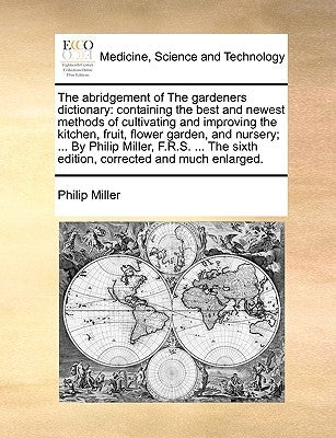 The abridgement of The gardeners dictionary: containing the best and newest methods of cultivating and improving the kitchen, fruit, flower garden, an by Miller, Philip