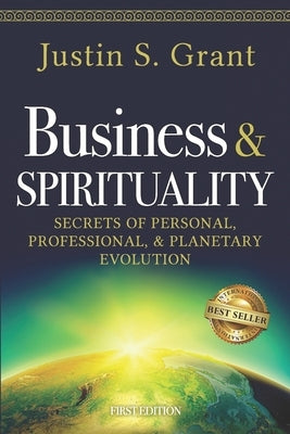 Business & Spirituality: Secrets of Personal, Professional, & Planetary Evolution by Grant, Justin S.