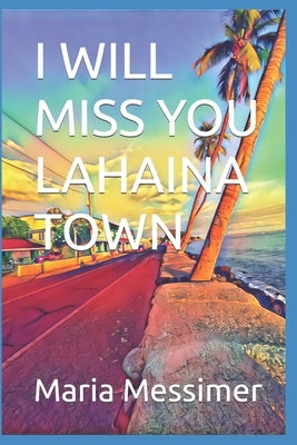 I will miss you Lahaina Town by Messimer, Maria S.
