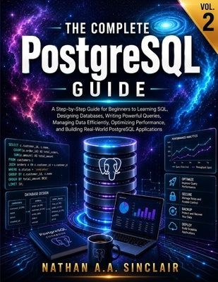 The Complete PostgreSQL Guide VOL.2: A Step-by-Step Guide for Beginners to Learning SQL, Designing Databases, Writing Powerful Queries, Managing Data by Sinclair, Nathan A. a.