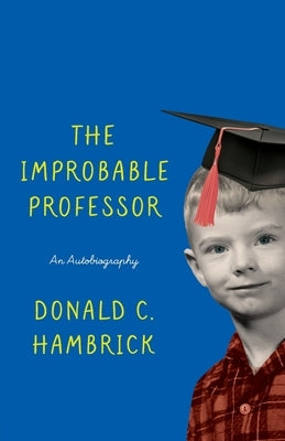 The Improbable Professor: An Autobiography by Hambrick, Donald C.