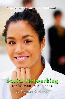 A Successful Woman's Handbook: Social Networking for Women in Business: Building your Business Profile and Connecting with Your Customers Online by Flores, Monica S.