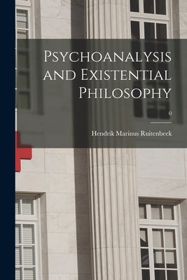Psychoanalysis and Existential Philosophy; 0 by Ruitenbeek, Hendrik Marinus 1928-
