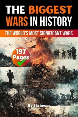The Biggest Wars in History: The World's Most Significant Conflicts by Skriuwer Com