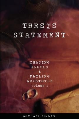 Thesis Statement: Chasing Angels and Failing Aristotle Volume 1 by Sinnes, Michael
