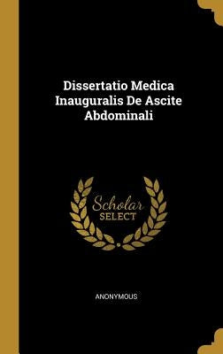 Dissertatio Medica Inauguralis De Ascite Abdominali by Anonymous