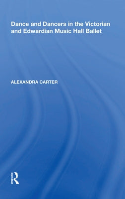Dance and Dancers in the Victorian and Edwardian Music Hall Ballet by Carter, Alexandra