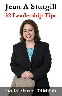 52 Leadership Tips: How to Lead Through Inspiration - NOT Intimidation by Sturgill, Jean A.