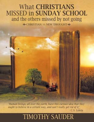 What Christians Missed in Sunday School and the Others Missed by Not Going: Christian vs. New Thought by Sauder, Timothy