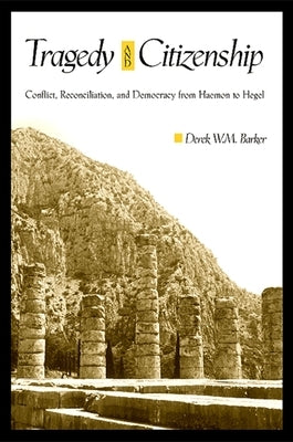 Tragedy and Citizenship: Conflict, Reconciliation, and Democracy from Haemon to Hegel by Barker, Derek W. M.