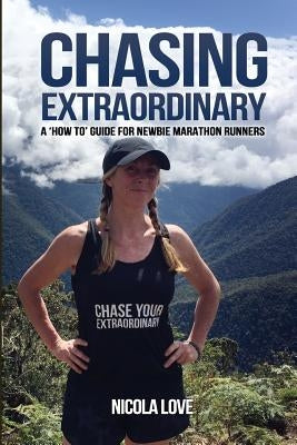Chasing Extraordinary: A 'How To' Guide for Newbie Marathon Runners by Love, Nicola