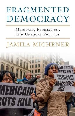 Fragmented Democracy: Medicaid, Federalism, and Unequal Politics by Michener, Jamila