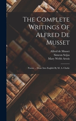 The Complete Writings Of Alfred De Musset: Poems ... Done Into English By M. A. Clarke by Musset, Alfred De