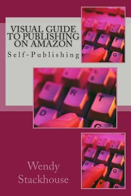 Visual Guide to Publishing on Amazon: Self-Publishing by Stackhouse, Wendy