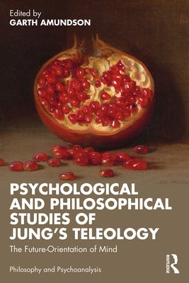 Psychological and Philosophical Studies of Jung's Teleology: The Future-Orientation of Mind by Amundson, Garth