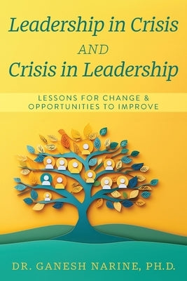 Leadership in Crisis and Crisis in Leadership: Lessons for Change & Opportunities to Improve by Narine, Ganesh