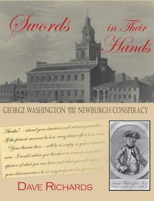 Swords in Their Hands: George Washington and the Newburgh Conspiracy by Richards, Dave