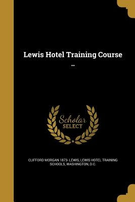 Lewis Hotel Training Course .. by Lewis, Clifford Morgan 1873-