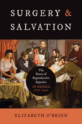 Surgery and Salvation: The Roots of Reproductive Injustice in Mexico, 1770-1940 by O'Brien, Elizabeth Aislinn