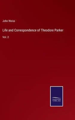 Life and Correspondence of Theodore Parker: Vol. 2 by Weiss, John