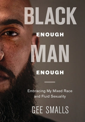 Black Enough Man Enough: Embracing My Mixed Race and Sexual Fluidity by Smalls, Gee