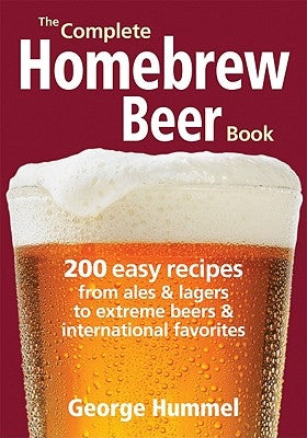 The Complete Homebrew Beer Book: 200 Easy Recipes from Ales and Lagers to Extreme Beers & International Favorites by Hummel, George
