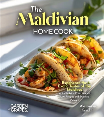 The Maldivian Home Cook: Experience the Exotic Tastes of the Maldives - A South Asian Cookbook with 100+ Recipes and Stunning Pictures by Knight, Alexander