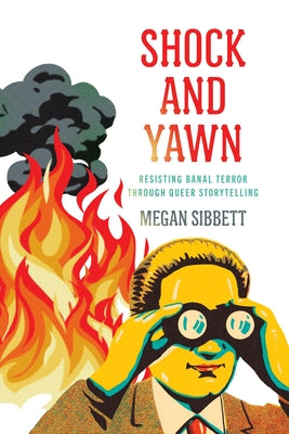 Shock and Yawn: Resisting Banal Terror Through Queer Storytelling by Sibbett, Megan