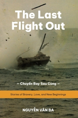The Last Flight Out: Stories of Bravery, Love, and New Beginnings by Nguyen, Ba Van