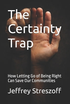 The Certainty Trap: How Letting Go of Being Right Can Save Our Communities by Streszoff, Jeffrey
