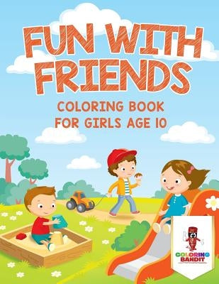 Fun With Friends: Coloring Book for Girls Age 10 by Coloring Bandit