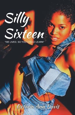 Silly Sixteen: We Lived, So You Could Learn by Davis, Octavia Ann