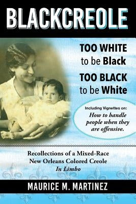 Blackcreole: Too White To Be Black Too Black To Be White, Recollections of a Mixed-Race New Orleans Colored Creole, In Limbo by Martinez, Maurice