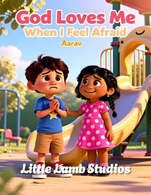 God Loves Me When I Feel Afraid: A Christian Children's Storybook for Ages 3-8 Loved Always Series - Aarav by Studios, Little Lamb