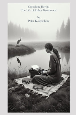 Crouching Heron: The Life of Esther Greenwood: (and the papers of Buddy Willard ... A novel inspired by Sylvia Plath's The Bell Jar) by Steinberg, Peter K.